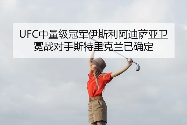 UFC中量级冠军伊斯利阿迪萨亚卫冕战对手斯特里克兰已确定